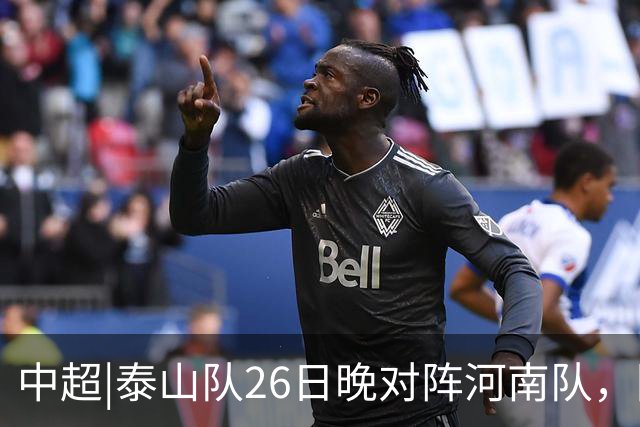 中超|泰山队26日晚对阵河南队，回到主场可别再被对手牵制