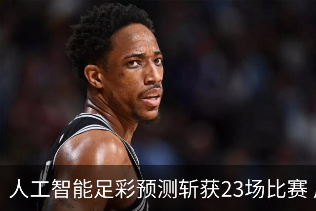 人工智能足彩预测斩获23场比赛 周末竞彩怎么买?