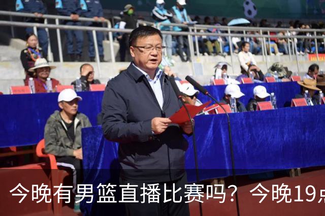 今晚有男篮直播比赛吗？今晚19点30分 中国男篮将再战喀麦隆男篮
