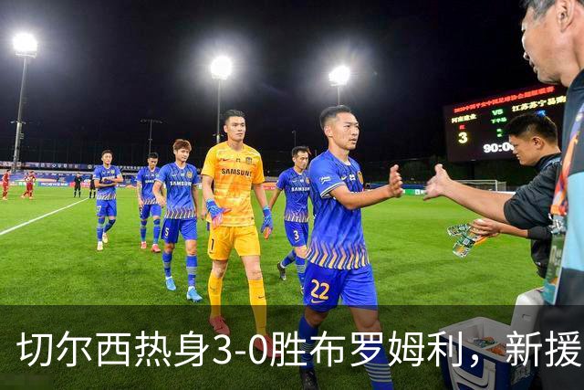 切尔西热身3-0胜布罗姆利，新援埃梅加连续两场破门，阿隆索取两连胜