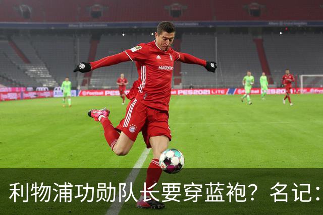 利物浦功勋队长要穿蓝袍？名记：切尔西免签亨德森领先争夺战