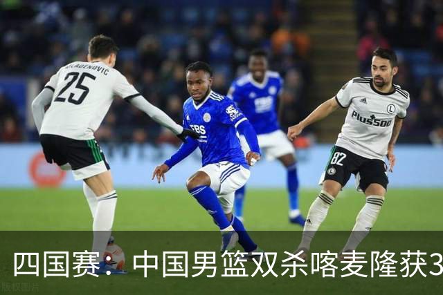四国赛：中国男篮双杀喀麦隆获3连胜 贺希宁25+6赵嘉义21分