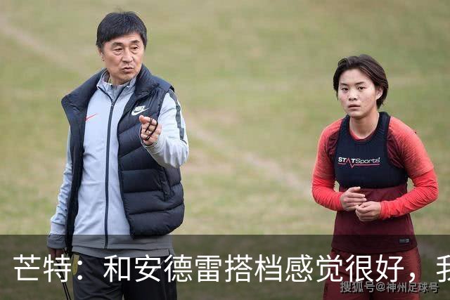 芒特：和安德雷搭档感觉很好，我关注过他在切尔西的表现