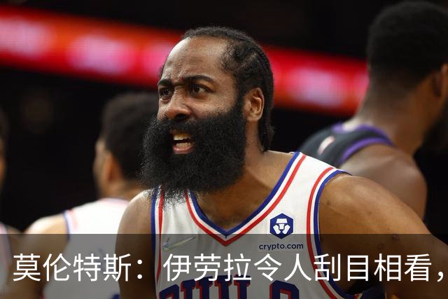 莫伦特斯：伊劳拉令人刮目相看，但别拿他和阿隆索比较