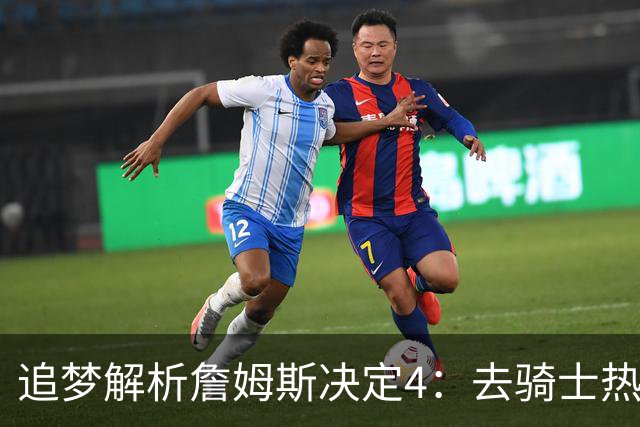 追梦解析詹姆斯决定4：去骑士热火夺冠难超以往 因舆论恩怨放弃勇士