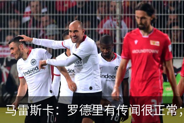 马雷斯卡：罗德里有传闻很正常；很感激在蓝狐和切尔西的经历