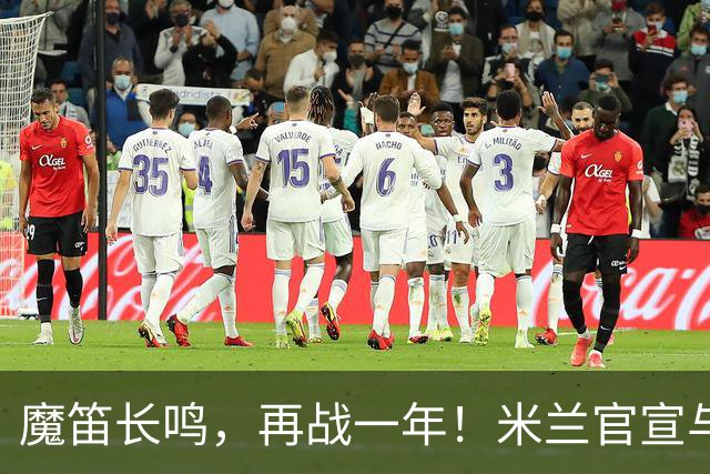 魔笛长鸣，再战一年！米兰官宣与莫德里奇续约至2027年