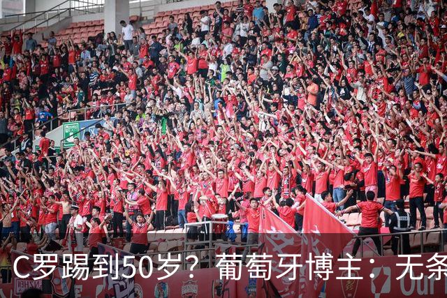 C罗踢到50岁？葡萄牙博主：无条件支持，哪怕他和国家队一起变烂